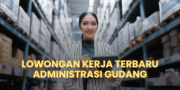 Lowongan Kerja Administrasi Gudang 2024: Kesempatan Emas untuk Lulusan SMA SMK D3